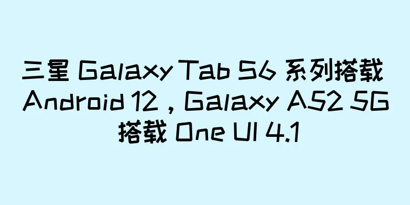 三星 Galaxy Tab S6 系列搭载 Android 12，Galaxy A52 5G 搭载 One UI 4.1
