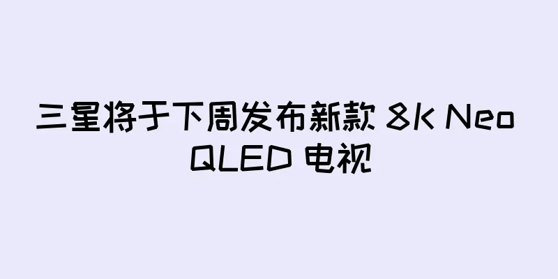 三星将于下周发布新款 8K Neo QLED 电视