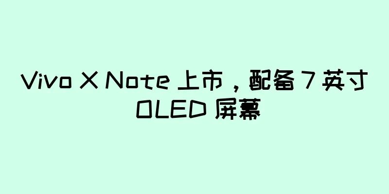 Vivo X Note 上市，配备 7 英寸 OLED 屏幕