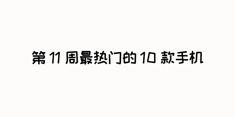 第 11 周最热门的 10 款手机