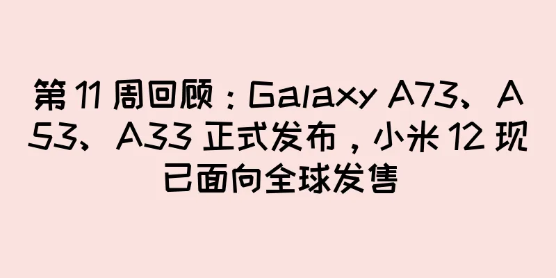 第 11 周回顾：Galaxy A73、A53、A33 正式发布，小米 12 现已面向全球发售
