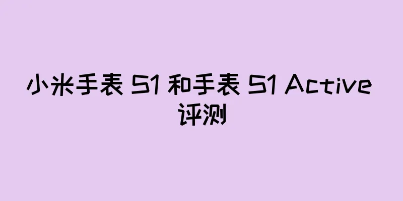 小米手表 S1 和手表 S1 Active 评测