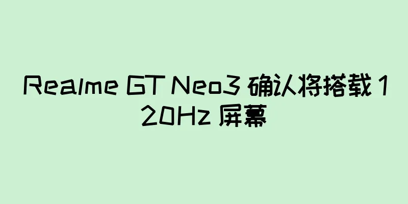 Realme GT Neo3 确认将搭载 120Hz 屏幕
