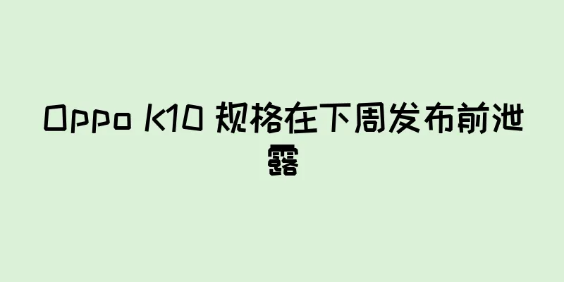 Oppo K10 规格在下周发布前泄露