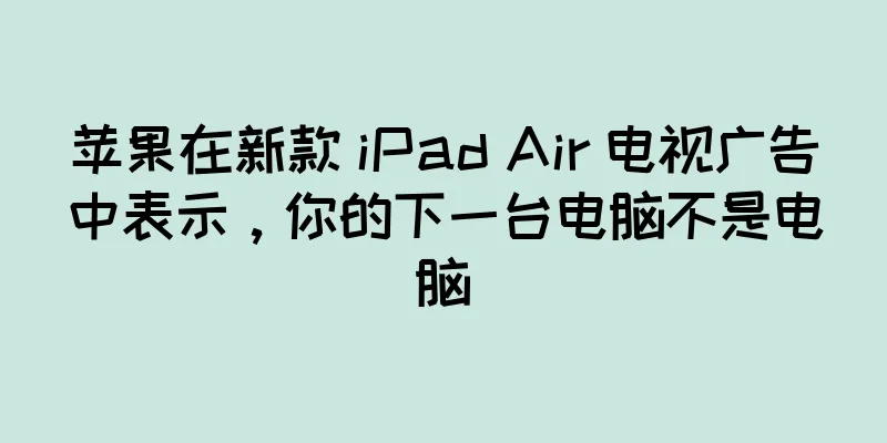 苹果在新款 iPad Air 电视广告中表示，你的下一台电脑不是电脑