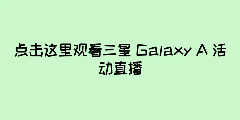 点击这里观看三星 Galaxy A 活动直播