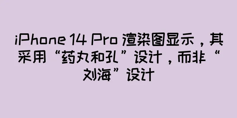 iPhone 14 Pro 渲染图显示，其采用“药丸和孔”设计，而非“刘海”设计