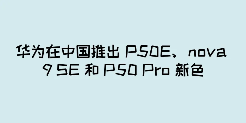 华为在中国推出 P50E、nova 9 SE 和 P50 Pro 新色