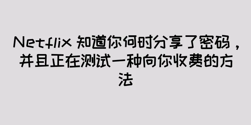 Netflix 知道你何时分享了密码，并且正在测试一种向你收费的方法