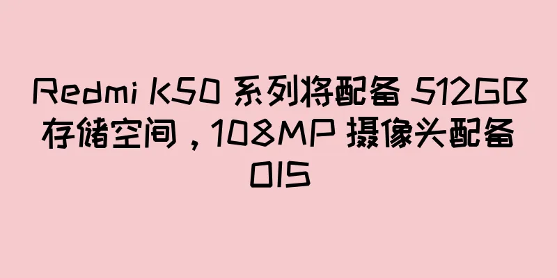 Redmi K50 系列将配备 512GB 存储空间，108MP 摄像头配备 OIS