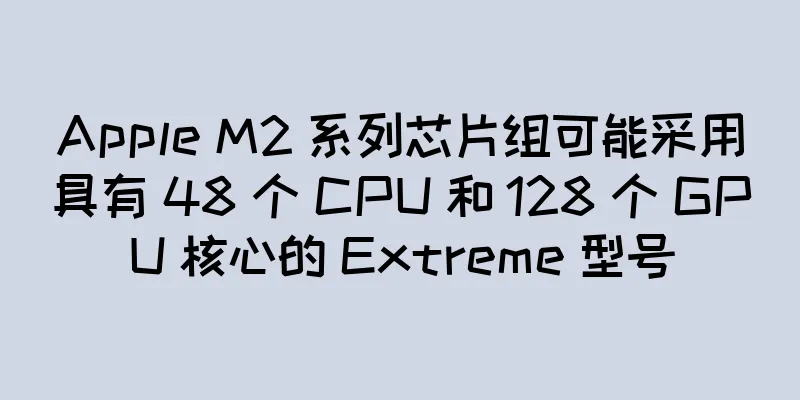Apple M2 系列芯片组可能采用具有 48 个 CPU 和 128 个 GPU 核心的 Extreme 型号