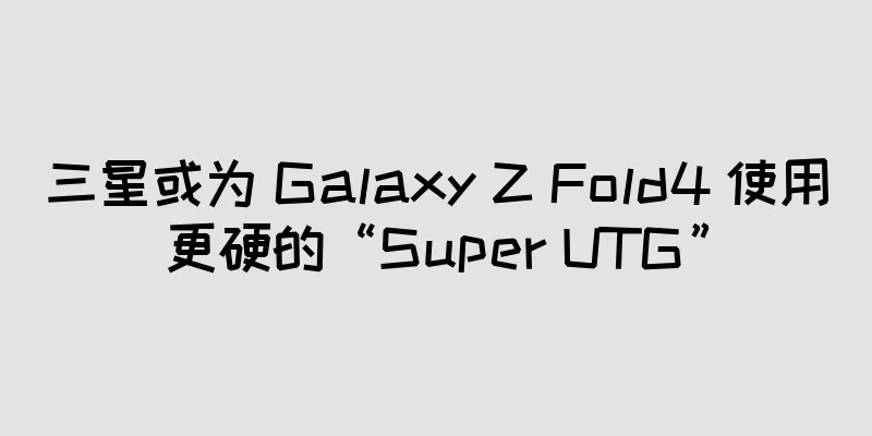 三星或为 Galaxy Z Fold4 使用更硬的“Super UTG”