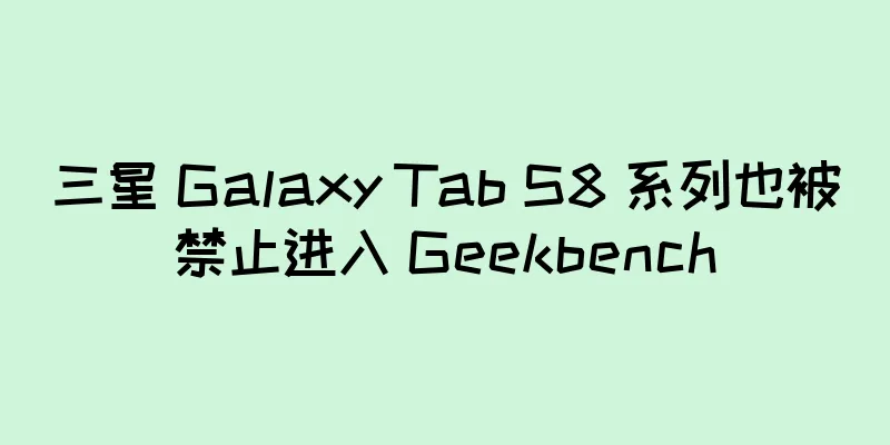 三星 Galaxy Tab S8 系列也被禁止进入 Geekbench