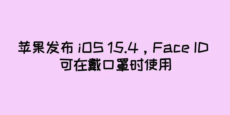 苹果发布 iOS 15.4，Face ID 可在戴口罩时使用