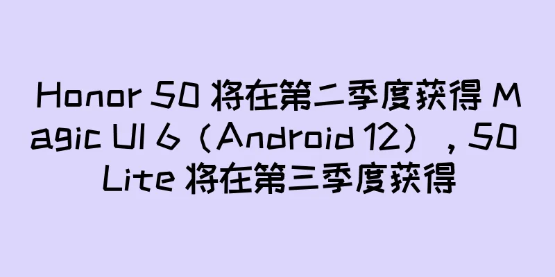 Honor 50 将在第二季度获得 Magic UI 6（Android 12），50 Lite 将在第三季度获得