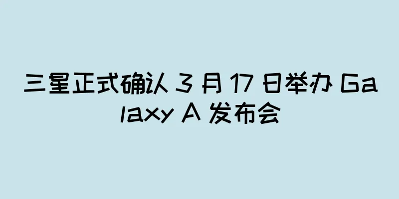 三星正式确认 3 月 17 日举办 Galaxy A 发布会