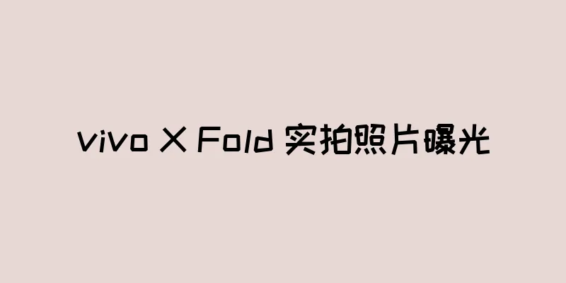 vivo X Fold 实拍照片曝光