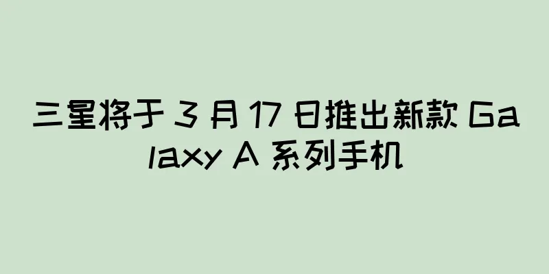 三星将于 3 月 17 日推出新款 Galaxy A 系列手机
