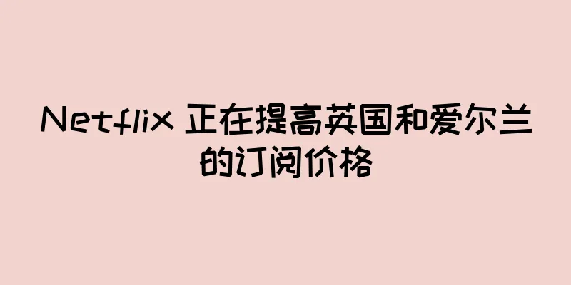 Netflix 正在提高英国和爱尔兰的订阅价格
