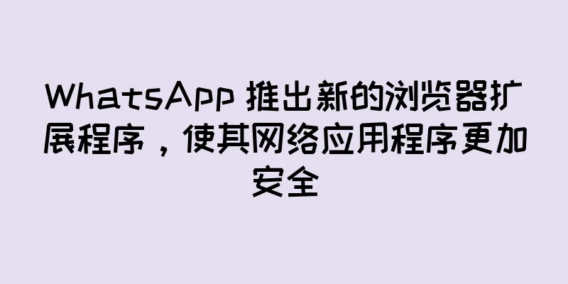 WhatsApp 推出新的浏览器扩展程序，使其网络应用程序更加安全