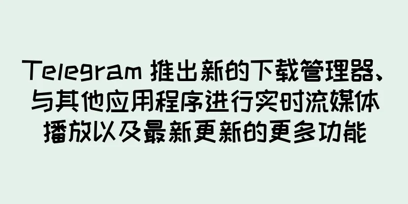 Telegram 推出新的下载管理器、与其他应用程序进行实时流媒体播放以及最新更新的更多功能