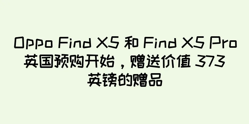 Oppo Find X5 和 Find X5 Pro 英国预购开始，赠送价值 373 英镑的赠品