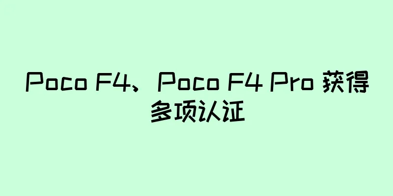 Poco F4、Poco F4 Pro 获得多项认证