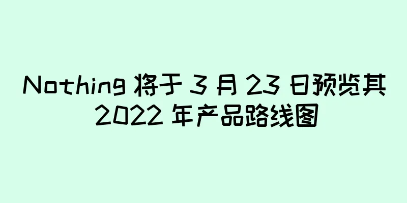Nothing 将于 3 月 23 日预览其 2022 年产品路线图