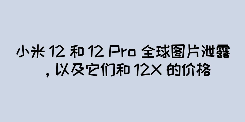 小米 12 和 12 Pro 全球图片泄露，以及它们和 12X 的价格