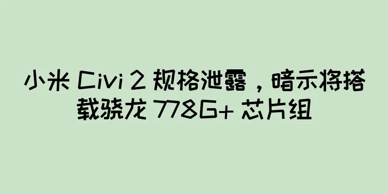 小米 Civi 2 规格泄露，暗示将搭载骁龙 778G+ 芯片组