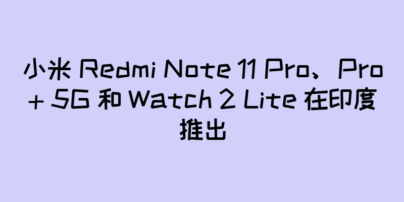 小米 Redmi Note 11 Pro、Pro+ 5G 和 Watch 2 Lite 在印度推出