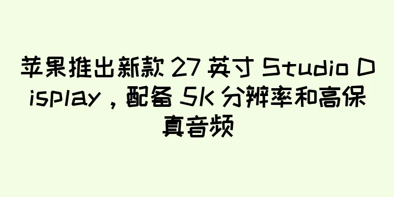 苹果推出新款 27 英寸 Studio Display，配备 5K 分辨率和高保真音频