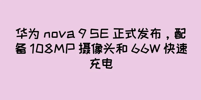 华为 nova 9 SE 正式发布，配备 108MP 摄像头和 66W 快速充电