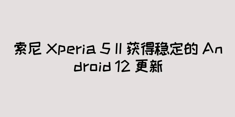 索尼 Xperia 5 II 获得稳定的 Android 12 更新