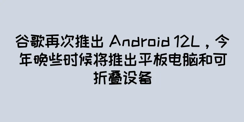 谷歌再次推出 Android 12L，今年晚些时候将推出平板电脑和可折叠设备