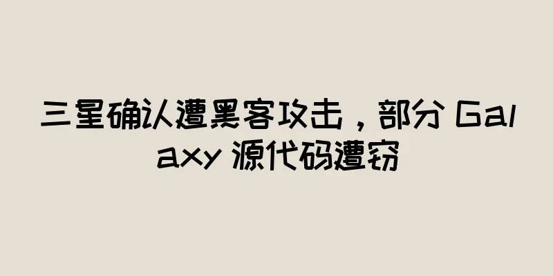 三星确认遭黑客攻击，部分 Galaxy 源代码遭窃