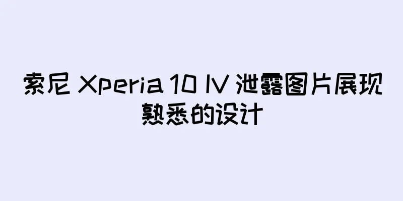 索尼 Xperia 10 IV 泄露图片展现熟悉的设计