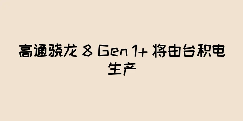 高通骁龙 8 Gen 1+ 将由台积电生产