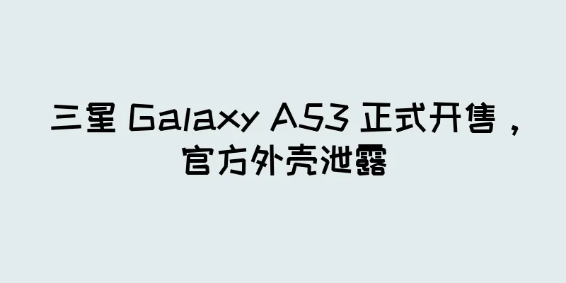 三星 Galaxy A53 正式开售，官方外壳泄露