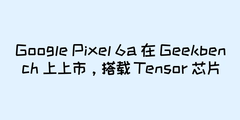 Google Pixel 6a 在 Geekbench 上上市，搭载 Tensor 芯片