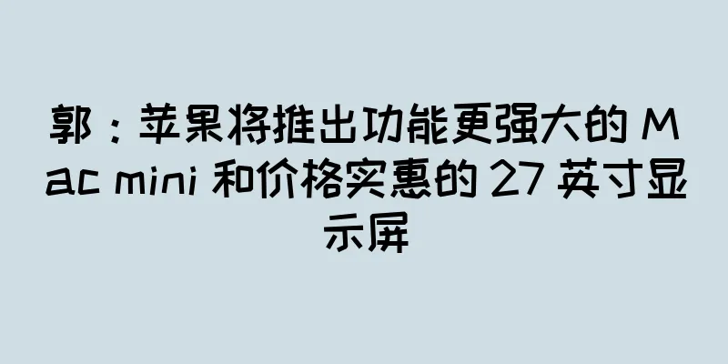 郭：苹果将推出功能更强大的 Mac mini 和价格实惠的 27 英寸显示屏