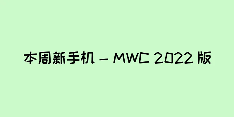 本周新手机 - MWC 2022 版
