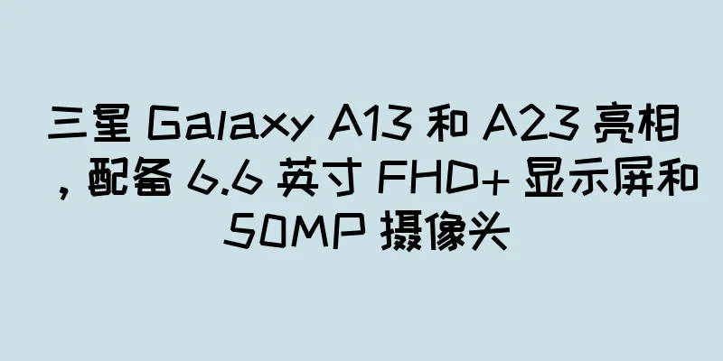 三星 Galaxy A13 和 A23 亮相，配备 6.6 英寸 FHD+ 显示屏和 50MP 摄像头