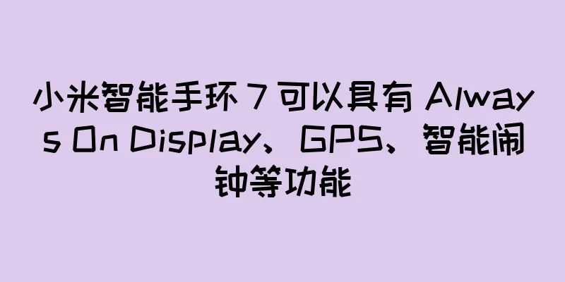 小米智能手环 7 可以具有 Always On Display、GPS、智能闹钟等功能