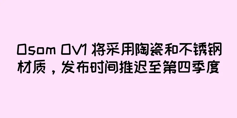 Osom OV1 将采用陶瓷和不锈钢材质，发布时间推迟至第四季度