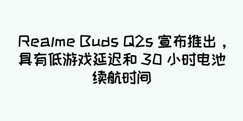 Realme Buds Q2s 宣布推出，具有低游戏延迟和 30 小时电池续航时间