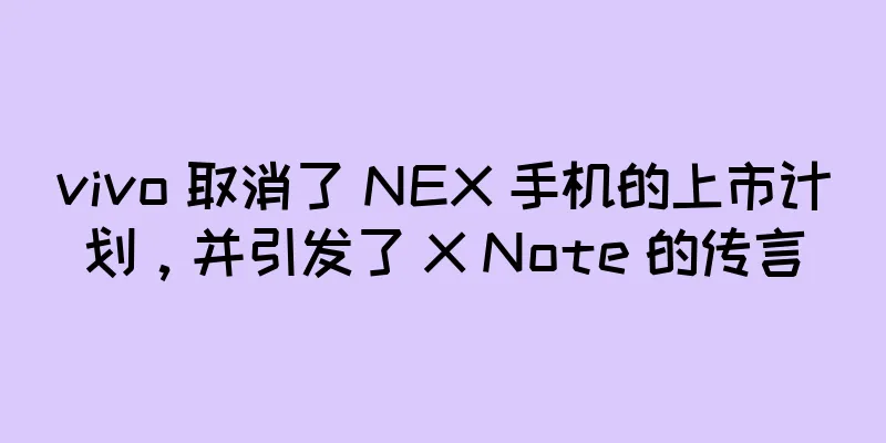 vivo 取消了 NEX 手机的上市计划，并引发了 X Note 的传言