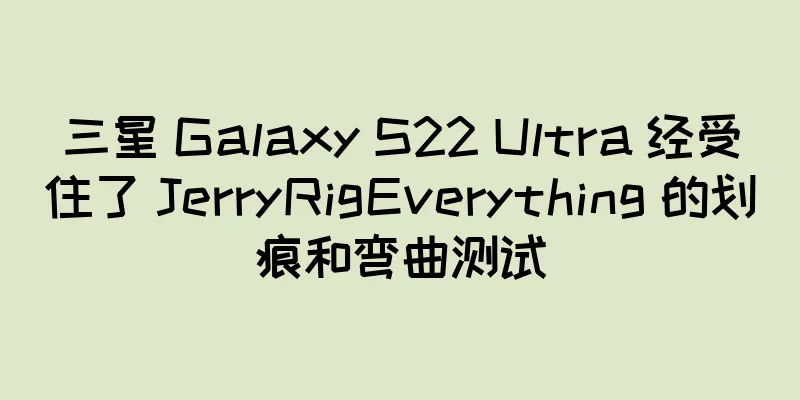 三星 Galaxy S22 Ultra 经受住了 JerryRigEverything 的划痕和弯曲测试