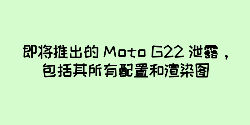 即将推出的 Moto G22 泄露，包括其所有配置和渲染图