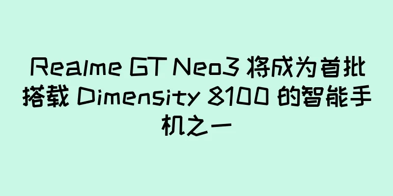 Realme GT Neo3 将成为首批搭载 Dimensity 8100 的智能手机之一